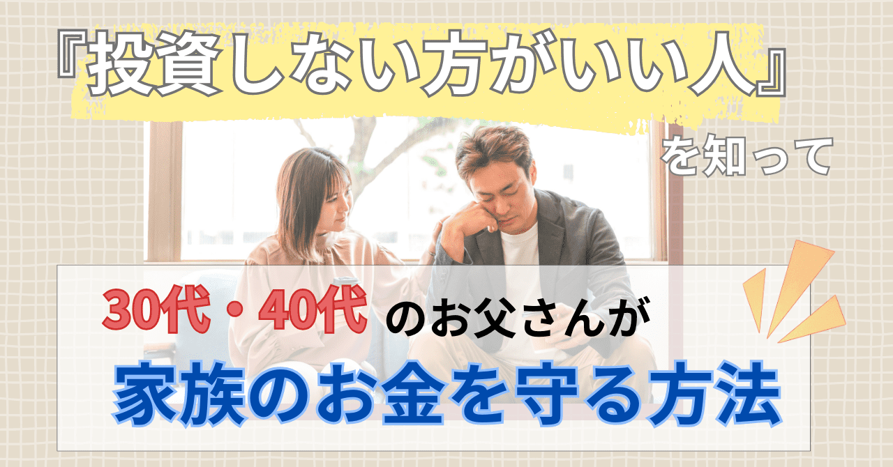 『投資しない方がいい人』を知って30代40代のお父さんが家族のお金を守る方法