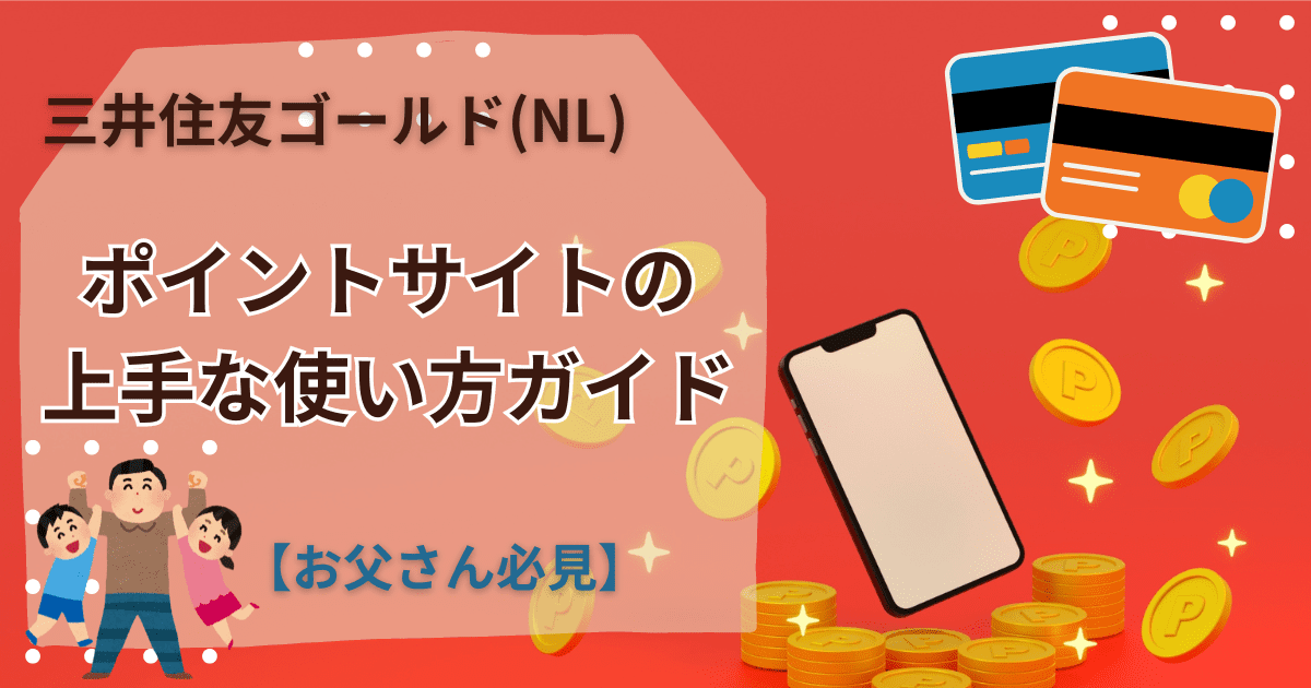 三井住友ゴールドNL-ポイントサイトの上手な使い方ガイド【お父さん必見