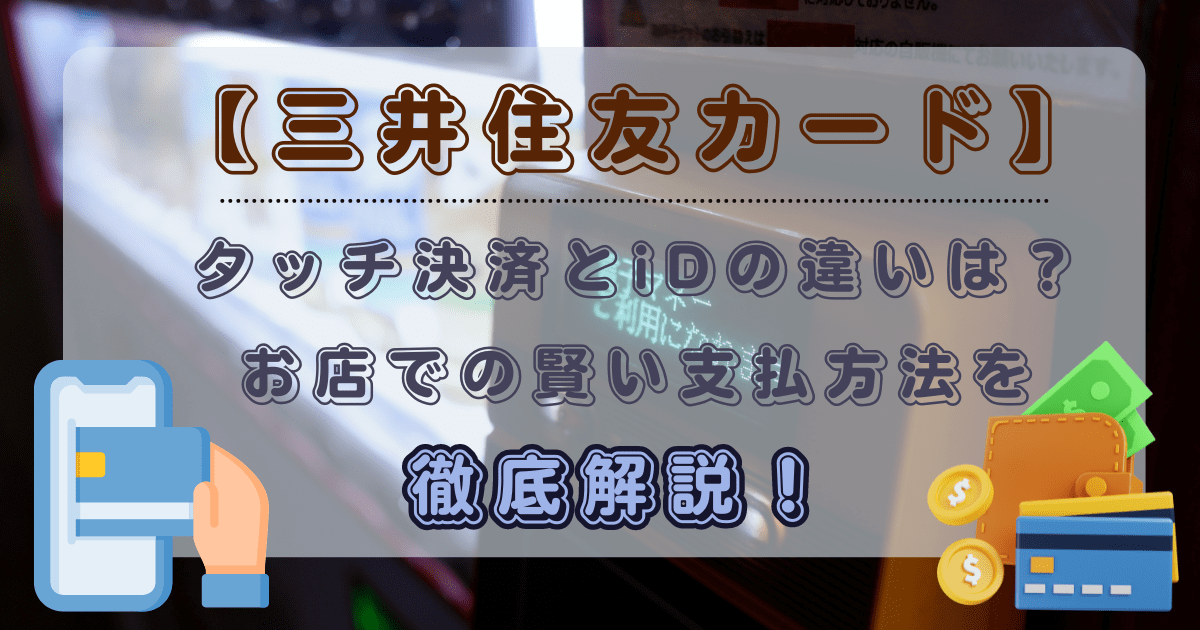 【三井住友カード】タッチ決済とiDの違いは？お店での賢い支払方法を徹底解説！