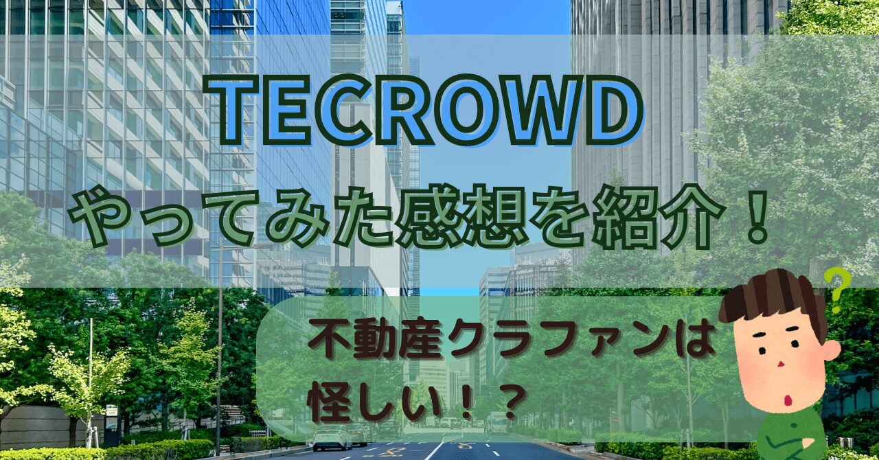 TECROWDやってみた感想を紹介！不動産クラファンは怪しい！？